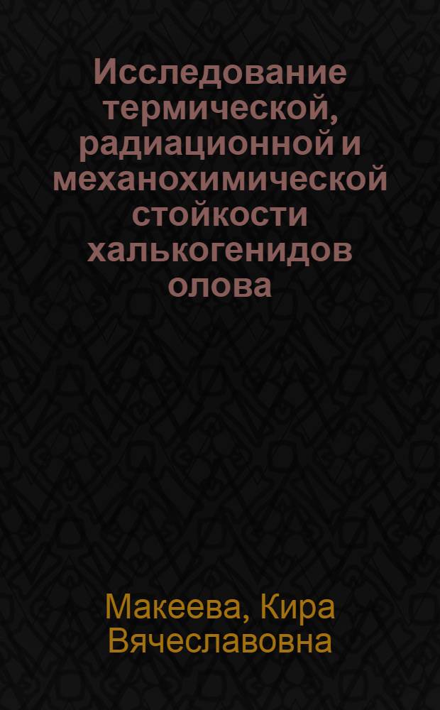 Исследование термической, радиационной и механохимической стойкости халькогенидов олова, железа и некоторых стеклообразных сплавов на их основе : Автореф. дис. на соиск. учен. степ. канд. хим. наук : (05.17.11)