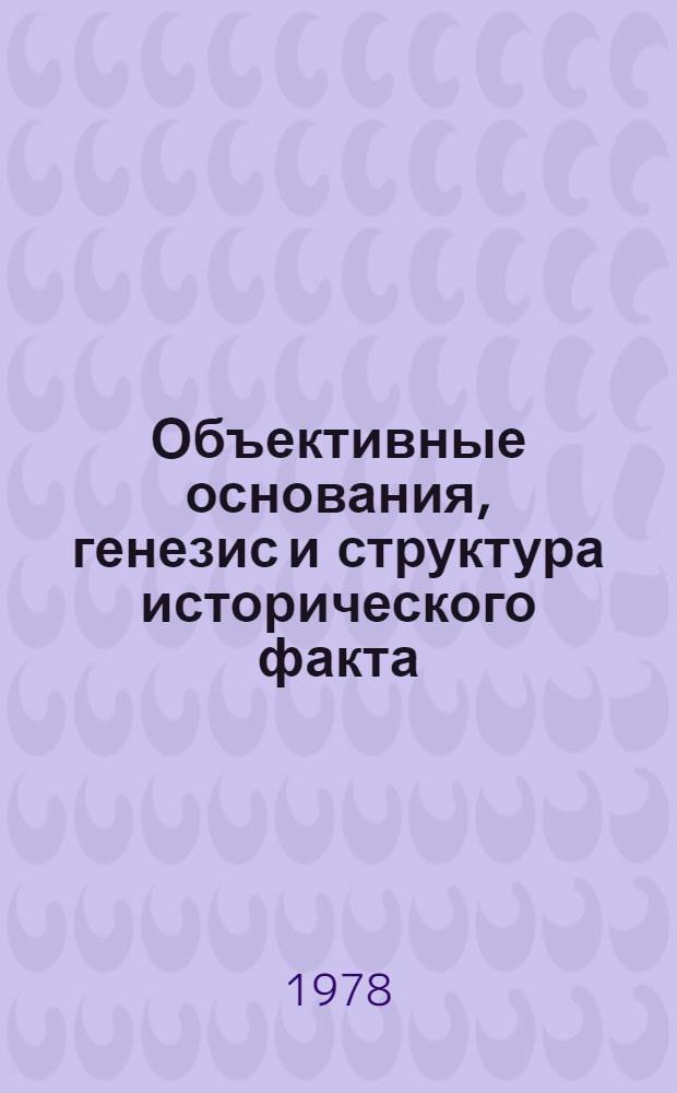 Объективные основания, генезис и структура исторического факта : Автореф. дис. на соиск. учен. степ. канд. филос. наук : (09.00.01)