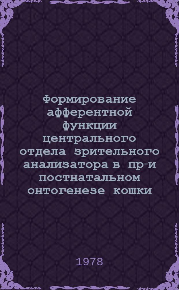 Формирование афферентной функции центрального отдела зрительного анализатора в пре- и постнатальном онтогенезе кошки : Автореф. дис. на соиск. учен. степени канд. биол. наук : (03.00.13)