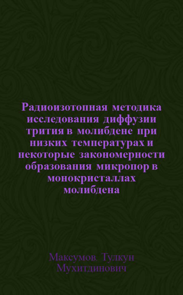 Радиоизотопная методика исследования диффузии трития в молибдене при низких температурах и некоторые закономерности образования микропор в монокристаллах молибдена : Автореф. дис. на соиск. учен. степени к. т. н