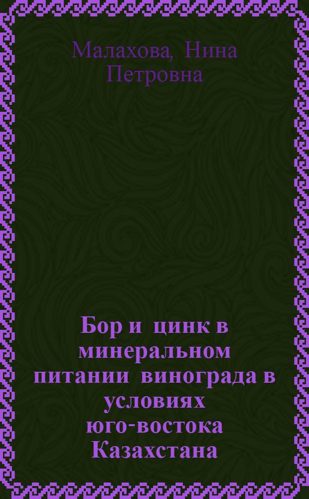 Бор и цинк в минеральном питании винограда в условиях юго-востока Казахстана : Автореф. дис. на соиск. учен. степ. канд. с.-х. наук : (06.01.08)