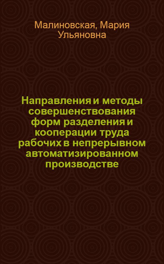 Направления и методы совершенствования форм разделения и кооперации труда рабочих в непрерывном автоматизированном производстве : (На прим. предприятий хим. пром-сти) : Автореф. дис. на соиск. учен. степ. канд. экон. наук : (08.00.07)