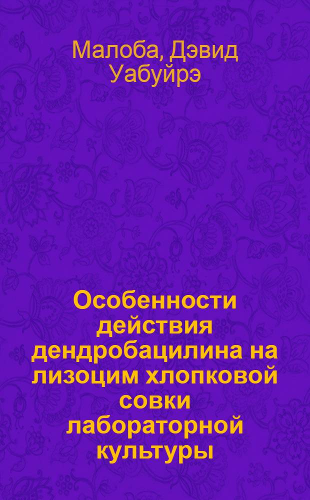 Особенности действия дендробацилина на лизоцим хлопковой совки лабораторной культуры : Автореф. дис. на соиск. учен. степ. канд. с.-х. наук : (06.01.11)