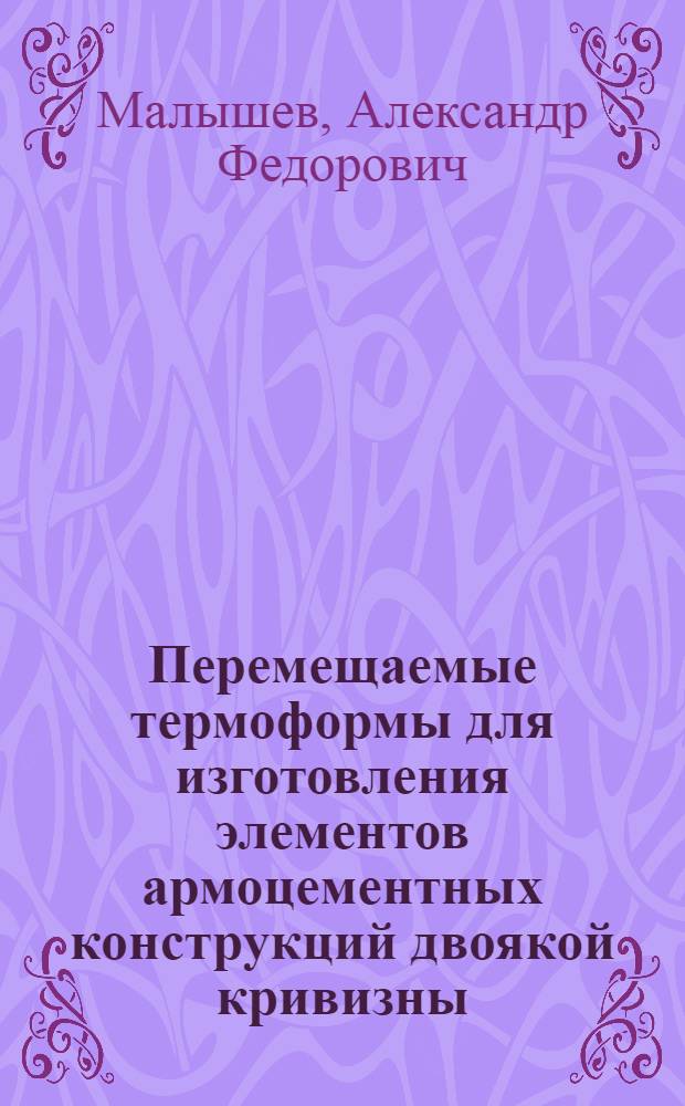 Перемещаемые термоформы для изготовления элементов армоцементных конструкций двоякой кривизны : (Исслед. и разраб.) : Автореф. дис. на соиск. учен. степ. канд. техн. наук : (05.23.05)