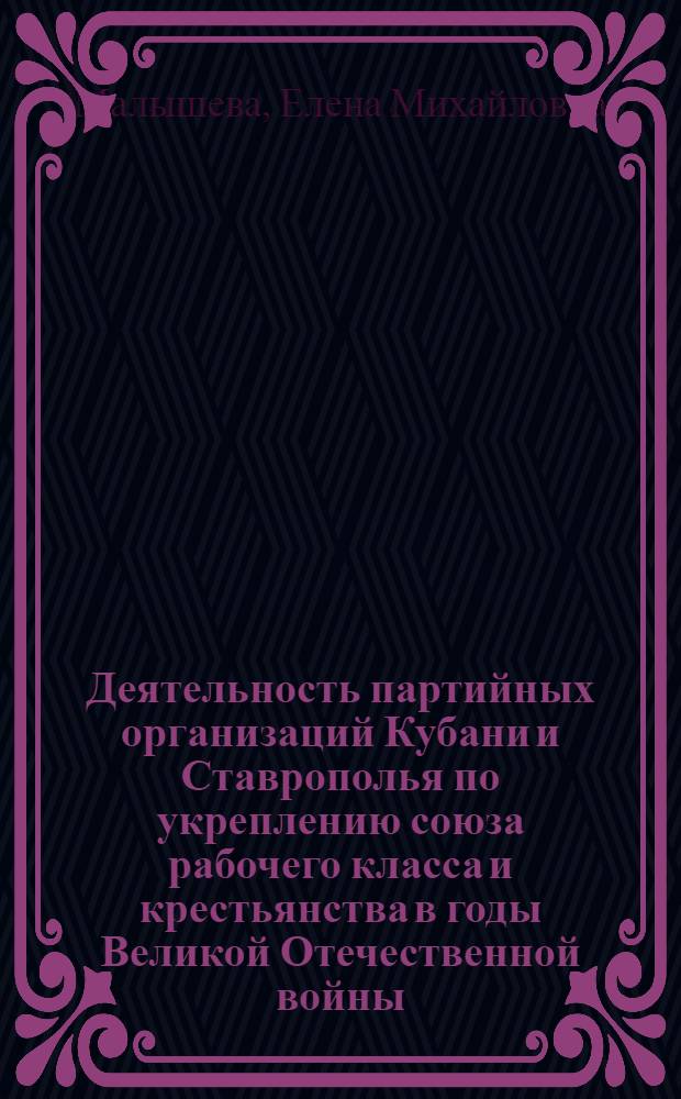 Деятельность партийных организаций Кубани и Ставрополья по укреплению союза рабочего класса и крестьянства в годы Великой Отечественной войны (1941-1945 гг.) : Автореф. дис. на соиск. учен. степ. канд. ист. наук : (07.00.01)