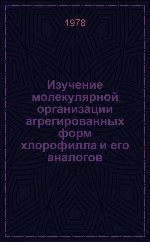 Изучение молекулярной организации агрегированных форм хлорофилла и его аналогов : Автореф. дис. на соиск. учен. степени канд. биол. наук : (03.00.04)