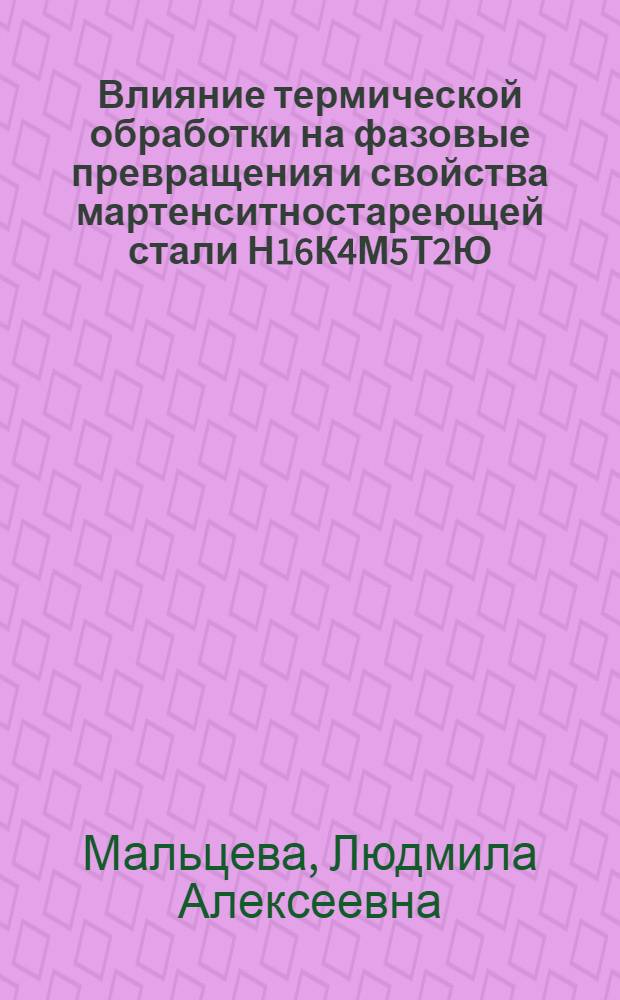 Влияние термической обработки на фазовые превращения и свойства мартенситностареющей стали Н16К4М5Т2Ю (3И89) : Автореф. дис. на соиск. учен. степ. канд. техн. наук : (05.16.01)