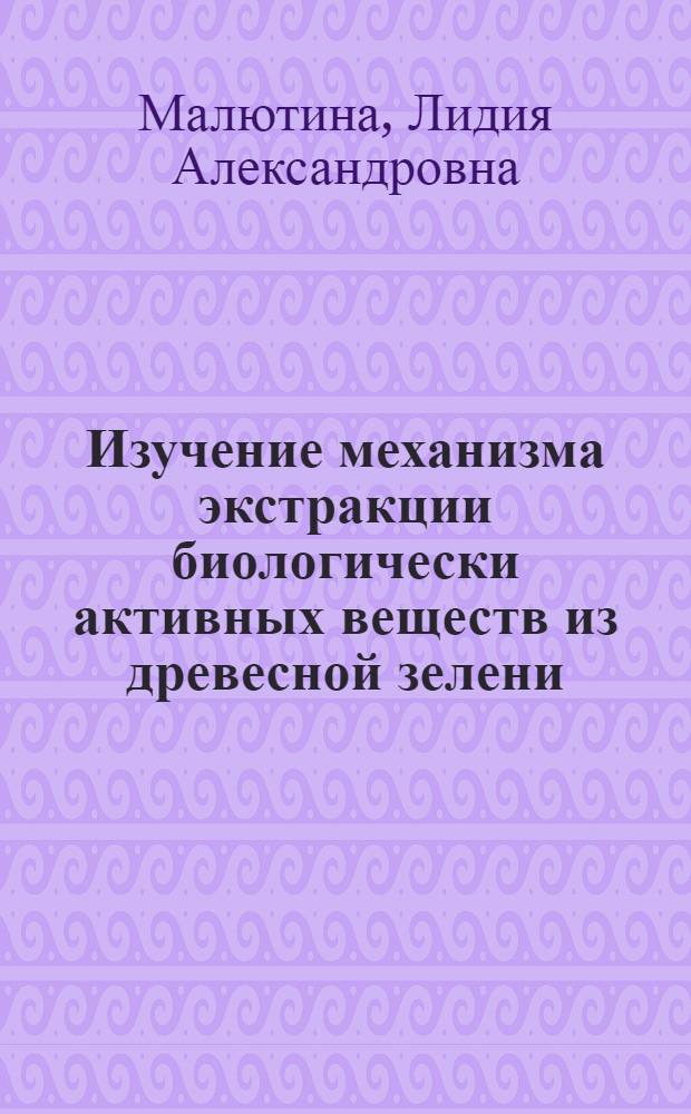 Изучение механизма экстракции биологически активных веществ из древесной зелени : Автореф. дис. на соиск. учен. степени канд. техн. наук : (05.21.04)
