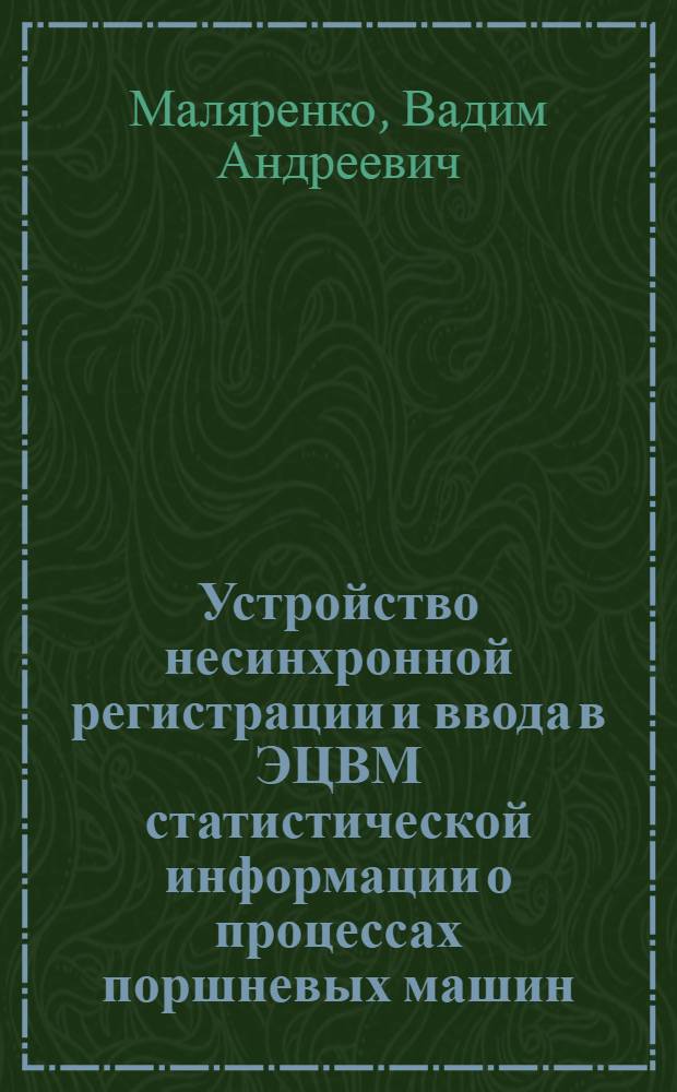Устройство несинхронной регистрации и ввода в ЭЦВМ статистической информации о процессах поршневых машин : Автореф. дис. на соиск. учен. степ. канд. техн. наук : (05.13.05)