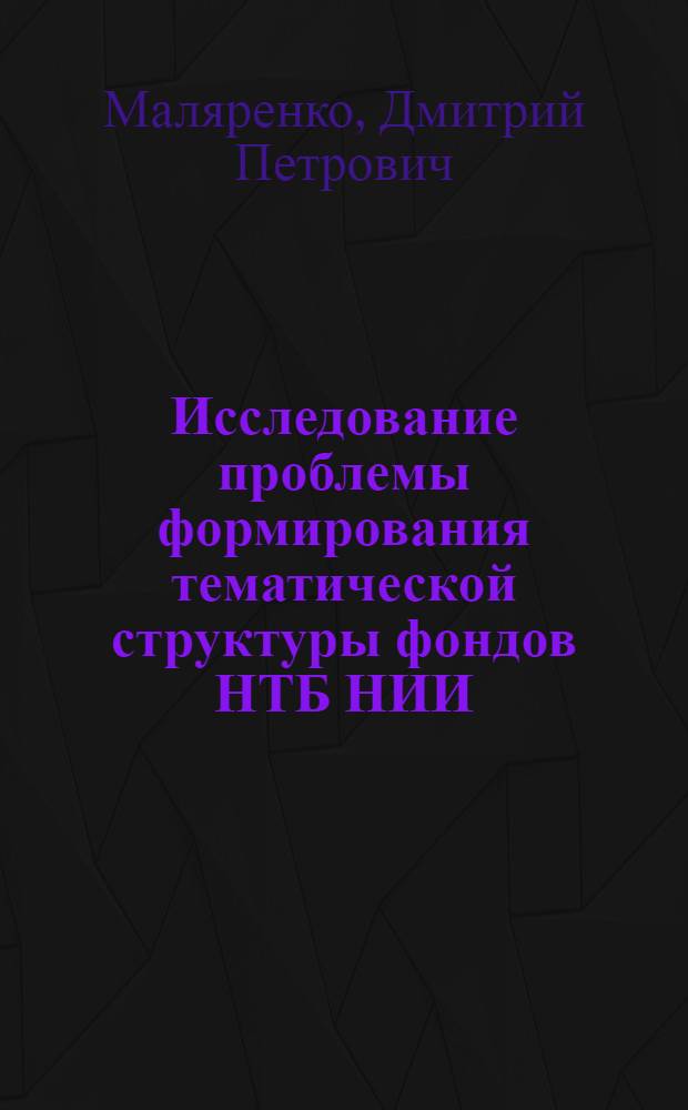 Исследование проблемы формирования тематической структуры фондов НТБ НИИ : Автореф. дис. на соиск. учен. степ. канд. пед. наук : (05.25.03)
