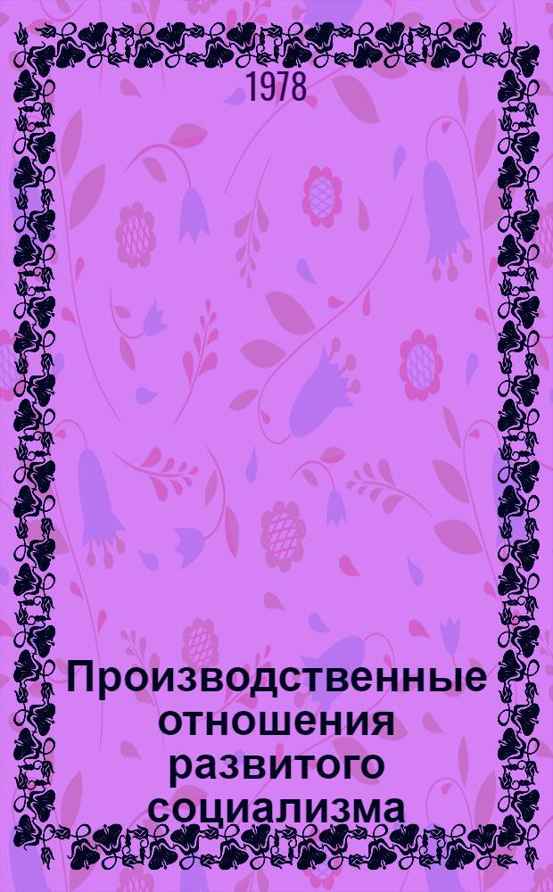 Производственные отношения развитого социализма : (Метод. разраб. в помощь лектору)