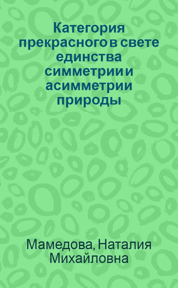Категория прекрасного в свете единства симметрии и асимметрии природы : Автореф. дис. на соиск. учен. степ. канд. филос. наук : (09.00.04)