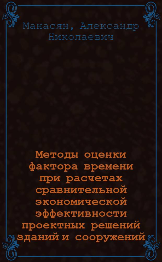 Методы оценки фактора времени при расчетах сравнительной экономической эффективности проектных решений зданий и сооружений : Автореф. дис. на соиск. учен. степени канд. экон. наук : (08.00.05)