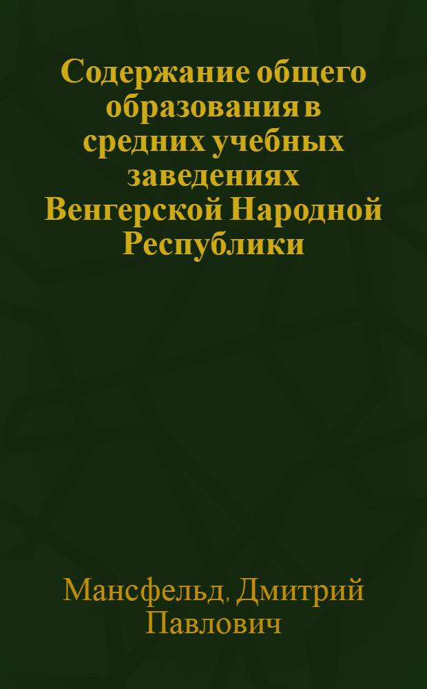 Содержание общего образования в средних учебных заведениях Венгерской Народной Республики : Автореф. дис. на соиск. учен. степ. канд. пед. наук : (13.00.01)