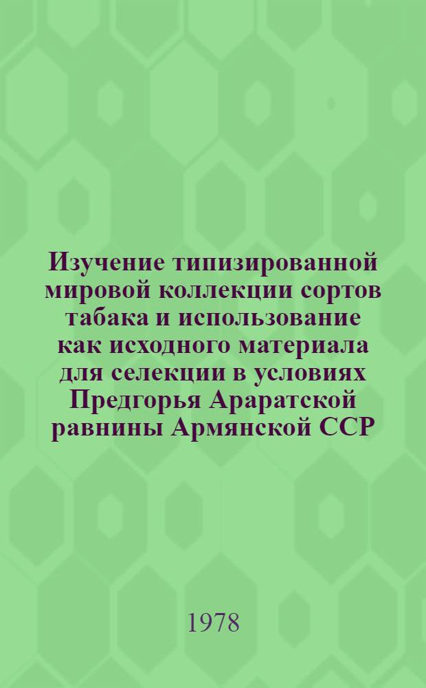 Изучение типизированной мировой коллекции сортов табака и использование как исходного материала для селекции в условиях Предгорья Араратской равнины Армянской ССР : Автореф. дис. на соиск. учен. степ. канд. с.-х. наук : (06.01.05)