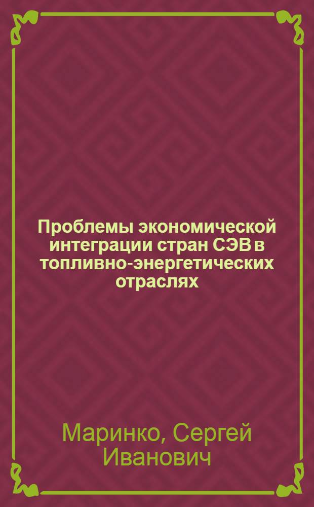 Проблемы экономической интеграции стран СЭВ в топливно-энергетических отраслях : Автореф. дис. на соиск. учен. степ. к. э. н