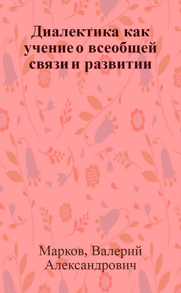 Диалектика как учение о всеобщей связи и развитии : (Лекция)