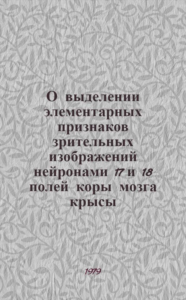 О выделении элементарных признаков зрительных изображений нейронами 17 и 18 полей коры мозга крысы : Автореф. дис. на соиск. учен. степ. канд. биол. наук : (03.00.13)