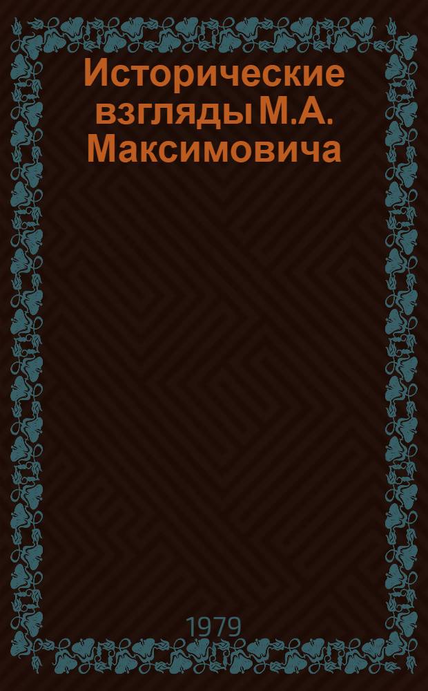 Исторические взгляды М.А. Максимовича : Автореф. дис. на соиск. учен. степ. д-ра ист. наук : (07.00.09)