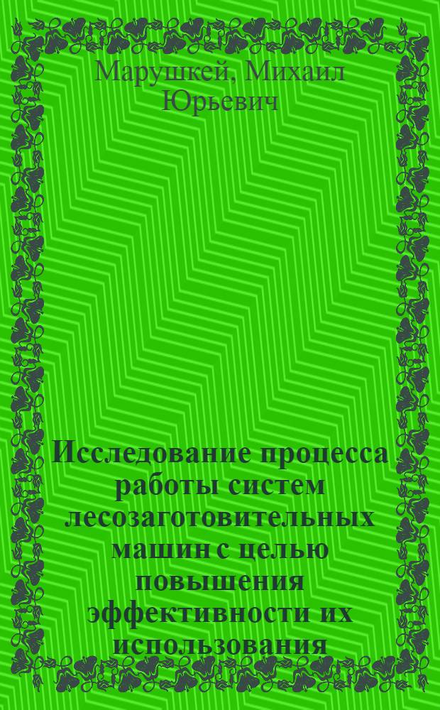Исследование процесса работы систем лесозаготовительных машин с целью повышения эффективности их использования : Автореф. дис. на соиск. учен. степ. канд. техн. наук : (05.21.01)