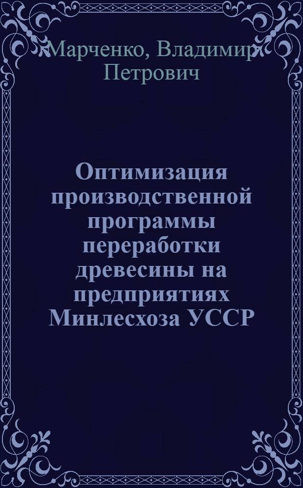 Оптимизация производственной программы переработки древесины на предприятиях Минлесхоза УССР : Автореф. дис. на соиск. учен. степ. канд. экон. наук : (08.00.05)