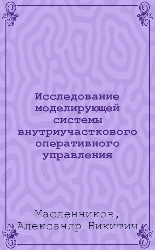 Исследование моделирующей системы внутриучасткового оперативного управления : (На прим. механообраб. цехов машино- и приборостроит. предприятий) : Автореф. дис. на соиск. учен. степ. к. э. н