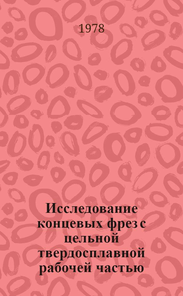 Исследование концевых фрез с цельной твердосплавной рабочей частью : Автореф. дис. на соиск. учен. степ. канд. техн. наук : (05.03.01)