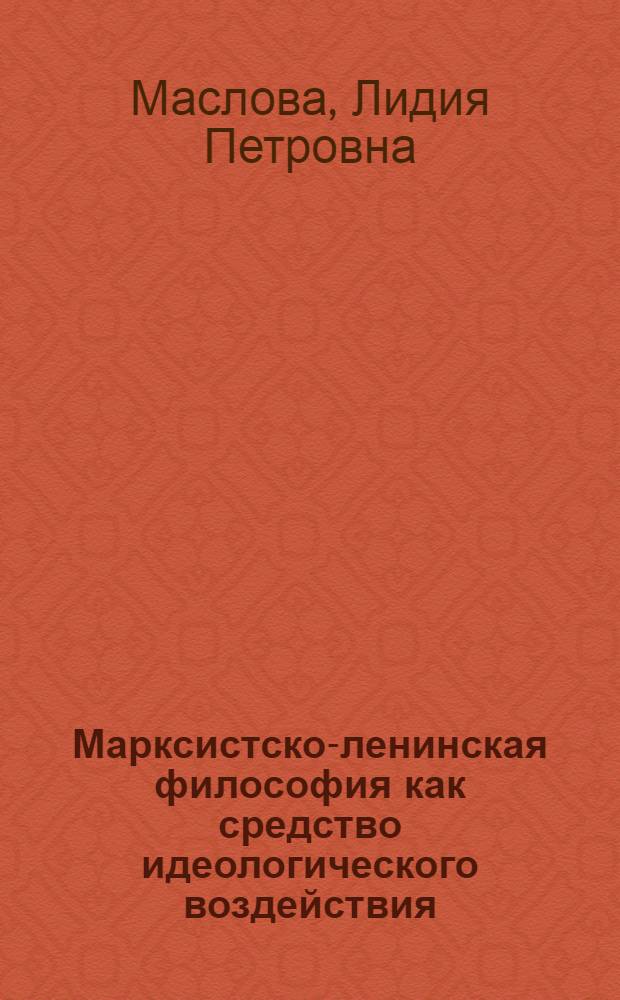 Марксистско-ленинская философия как средство идеологического воздействия : Автореф. дис. на соиск. учен. степ. к. филос. н