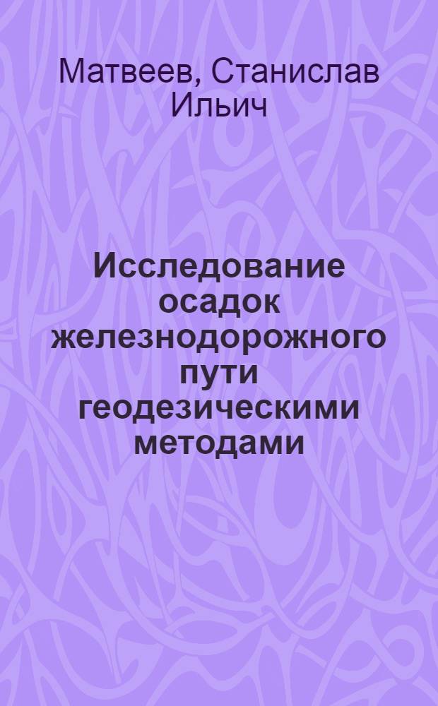 Исследование осадок железнодорожного пути геодезическими методами : Автореф. дис. на соиск. учен. степени канд. техн. наук : (05.24.01)