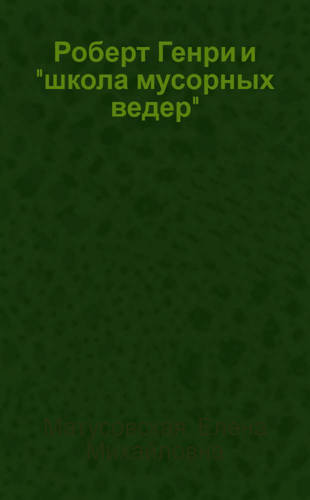 Роберт Генри и "школа мусорных ведер" : Автореф. дис. на соиск. учен. степени канд. искусствоведения : (17.00.04)