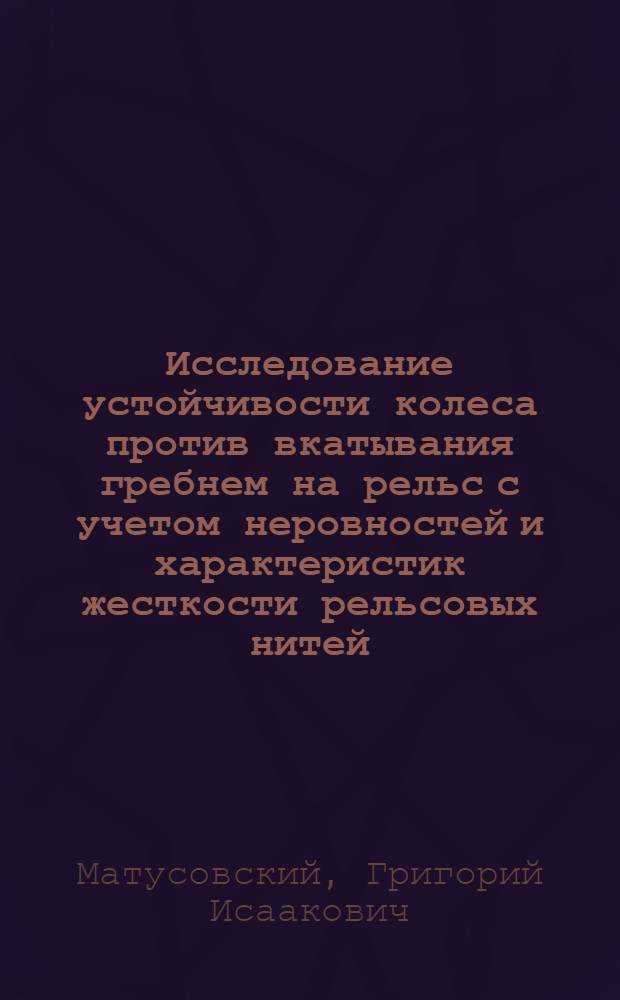 Исследование устойчивости колеса против вкатывания гребнем на рельс с учетом неровностей и характеристик жесткости рельсовых нитей : Автореф. дис. на соиск. учен. степени канд. техн. наук : (05.22.06)