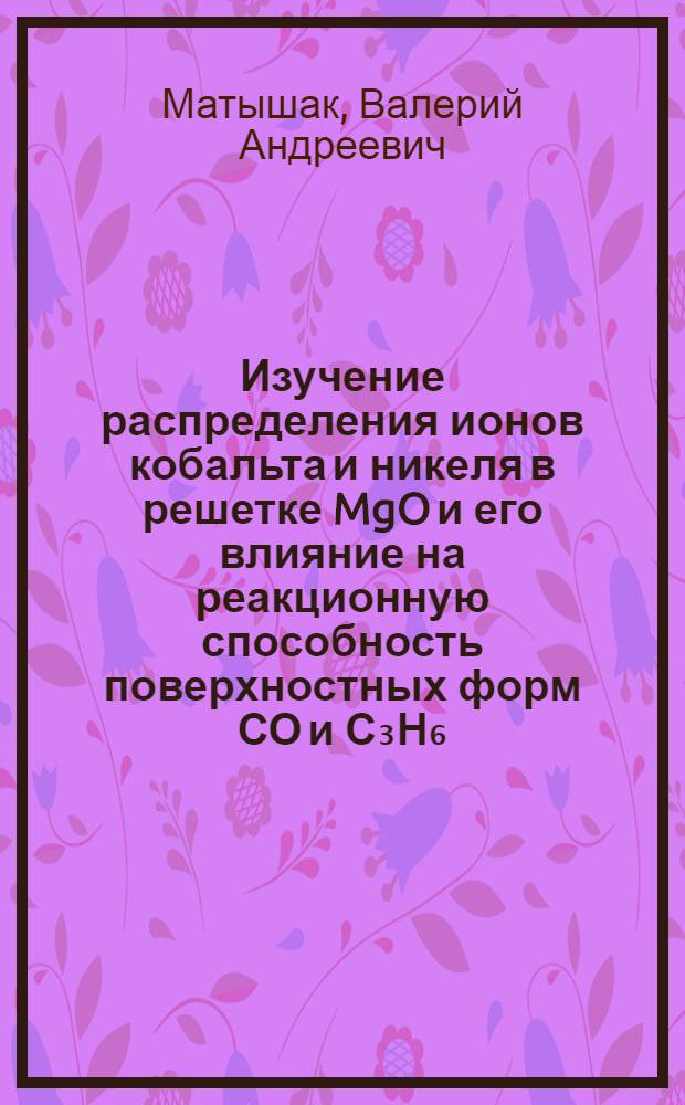 Изучение распределения ионов кобальта и никеля в решетке MgO и его влияние на реакционную способность поверхностных форм СО и С₃Н₆ : Автореф. дис. на соиск. учен. степени канд. хим. наук : (02.00.15)