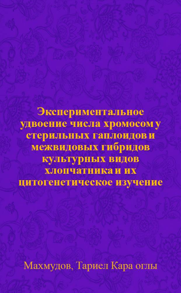 Экспериментальное удвоение числа хромосом у стерильных гаплоидов и межвидовых гибридов культурных видов хлопчатника и их цитогенетическое изучение : Автореф. дис. на соиск. учен. степ. канд. биол. наук : (03.00.15)