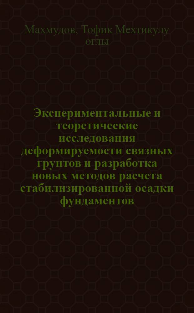 Экспериментальные и теоретические исследования деформируемости связных грунтов и разработка новых методов расчета стабилизированной осадки фундаментов : Автореф. дис. на соиск. учен. степени канд. техн. наук : (05.23.02)