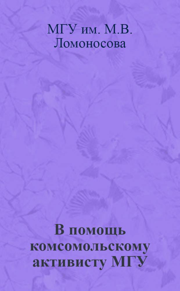 В помощь комсомольскому активисту МГУ : (Материалы собр. комс. актива МГУ от 17 мая 1978 г.)