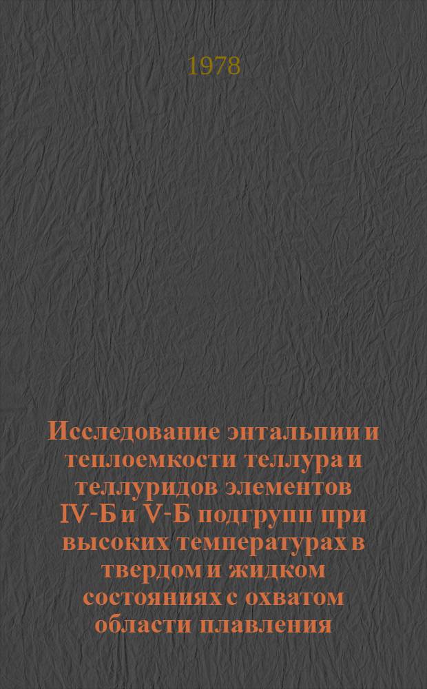 Исследование энтальпии и теплоемкости теллура и теллуридов элементов IV-Б и V-Б подгрупп при высоких температурах в твердом и жидком состояниях с охватом области плавления : Автореф. дис. на соиск. учен. степени канд. физ.-мат. наук : (01.04.07)
