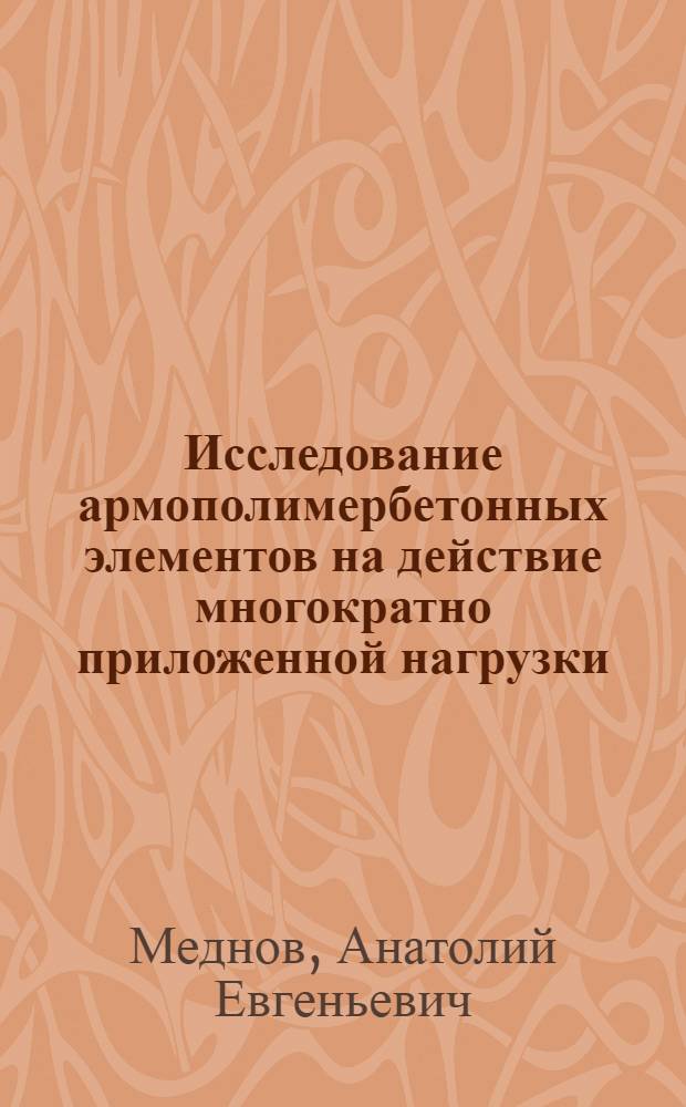 Исследование армополимербетонных элементов на действие многократно приложенной нагрузки : Автореф. дис. на соиск. учен. степ. канд. техн. наук : (05.23.01)