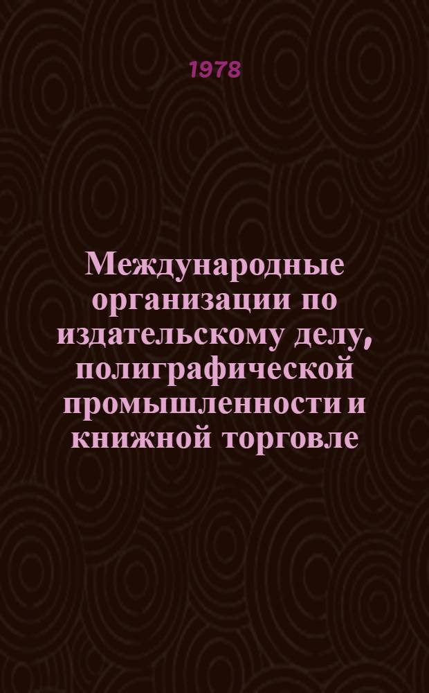 Международные организации по издательскому делу, полиграфической промышленности и книжной торговле : Краткие данные