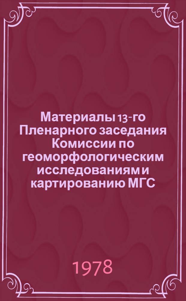 Материалы 13-го Пленарного заседания Комиссии по геоморфологическим исследованиям и картированию МГС, Баку, 6-10 июня 1978 г. = Proceedings of the 13th Plenary session of The Comission for geomorphological study and mapping IGU