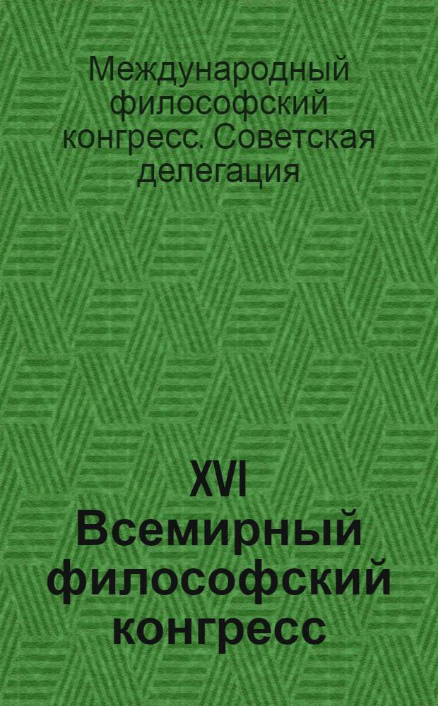 XVI Всемирный философский конгресс : Отчет о работе советской делегации на XVI Всемирном философском конгрессе (27 авг. - 2 сент. 1978 г., г. Дюссельдорф, ФРГ)