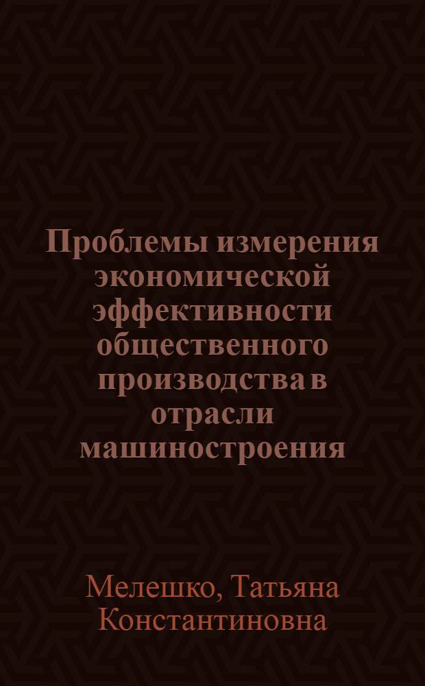 Проблемы измерения экономической эффективности общественного производства в отрасли машиностроения : (На прим. электротехн. пром-сти) : Автореф. дис. на соиск. учен. степ. канд. экон. наук : (08.00.05)