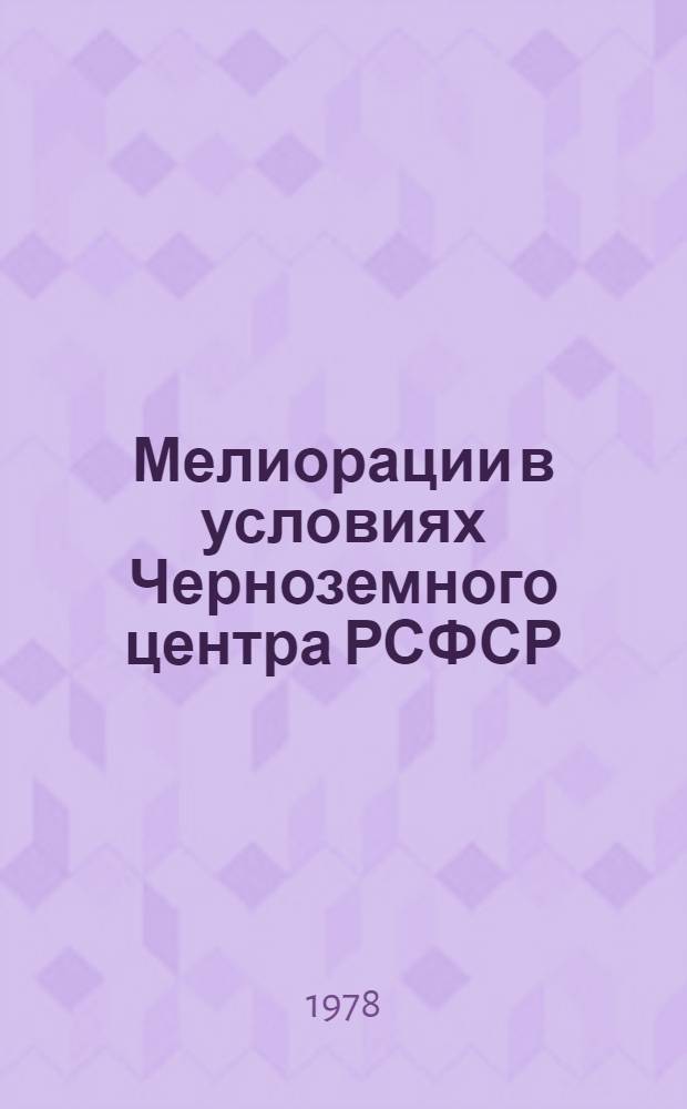 Мелиорации в условиях Черноземного центра РСФСР : Сб. статей