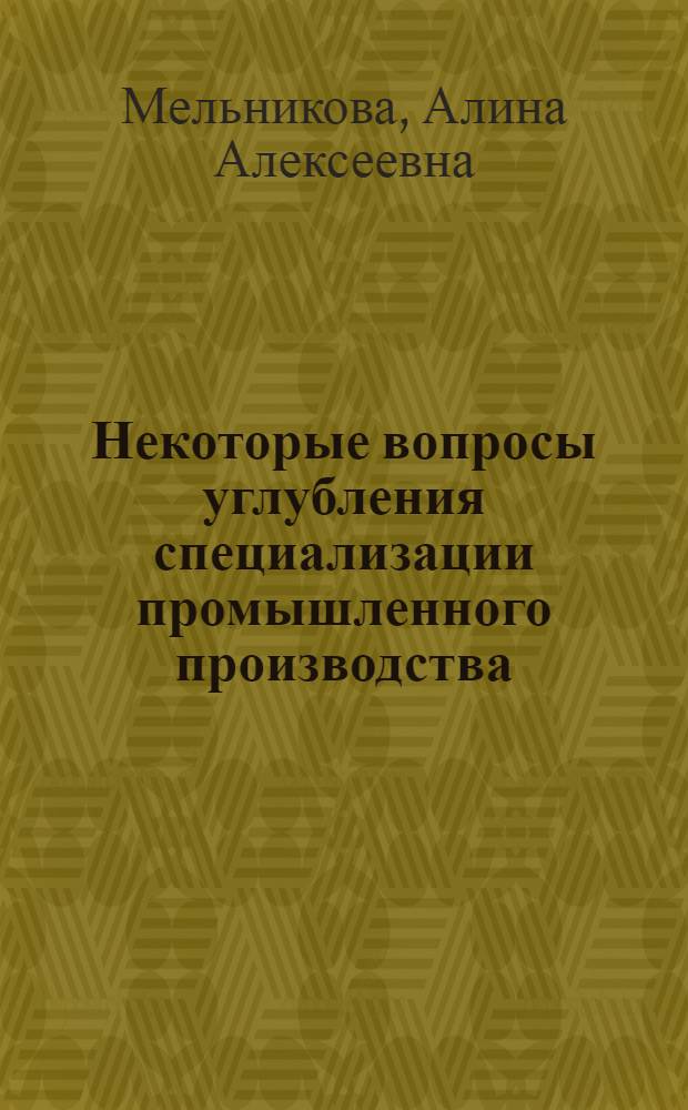 Некоторые вопросы углубления специализации промышленного производства : Автореф. дис. на соиск. учен. степени канд. экон. наук : (08.00.05)