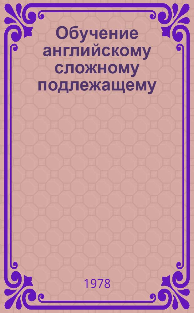 Обучение английскому сложному подлежащему (с инфинитивом) : Метод. рекомендации для учителя