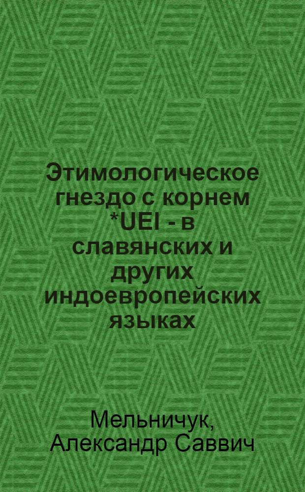 Этимологическое гнездо с корнем *UEI - в славянских и других индоевропейских языках : Докл. на 8 Междунар. съезде славистов. (Загреб - Любляна, сент. 1978 г.)
