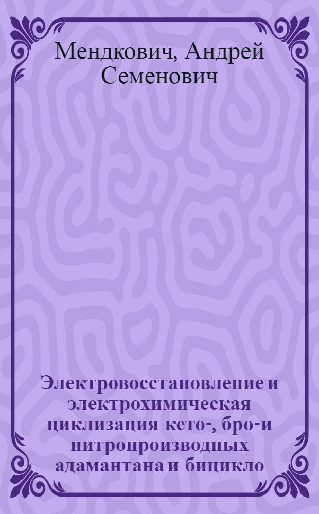 Электровосстановление и электрохимическая циклизация кето-, бром- и нитропроизводных адамантана и бицикло (3, 3, 1) нонана : Автореф. дис. на соиск. учен. степ. к. х. н