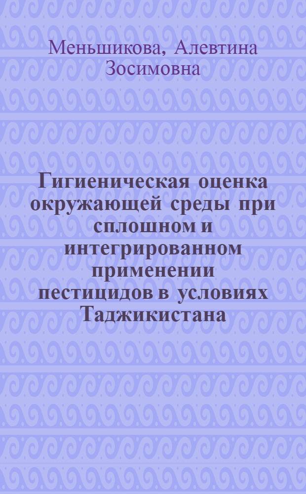 Гигиеническая оценка окружающей среды при сплошном и интегрированном применении пестицидов в условиях Таджикистана : Автореф. дис. на соиск. учен. степ. к. б. н