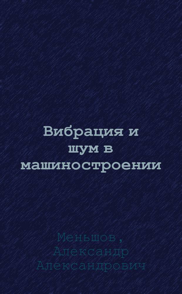 Вибрация и шум в машиностроении : Соврем. принципы гигиен. оценки и нормирования