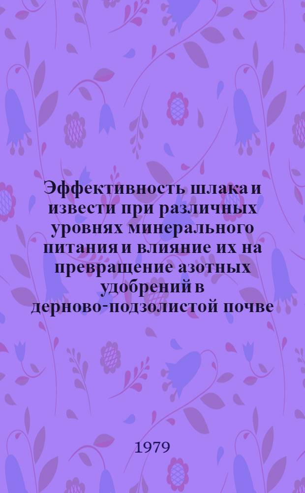 Эффективность шлака и извести при различных уровнях минерального питания и влияние их на превращение азотных удобрений в дерново-подзолистой почве : Автореф. дис. на соиск. учен. степ. канд. с.-х. наук : (06.01.04)