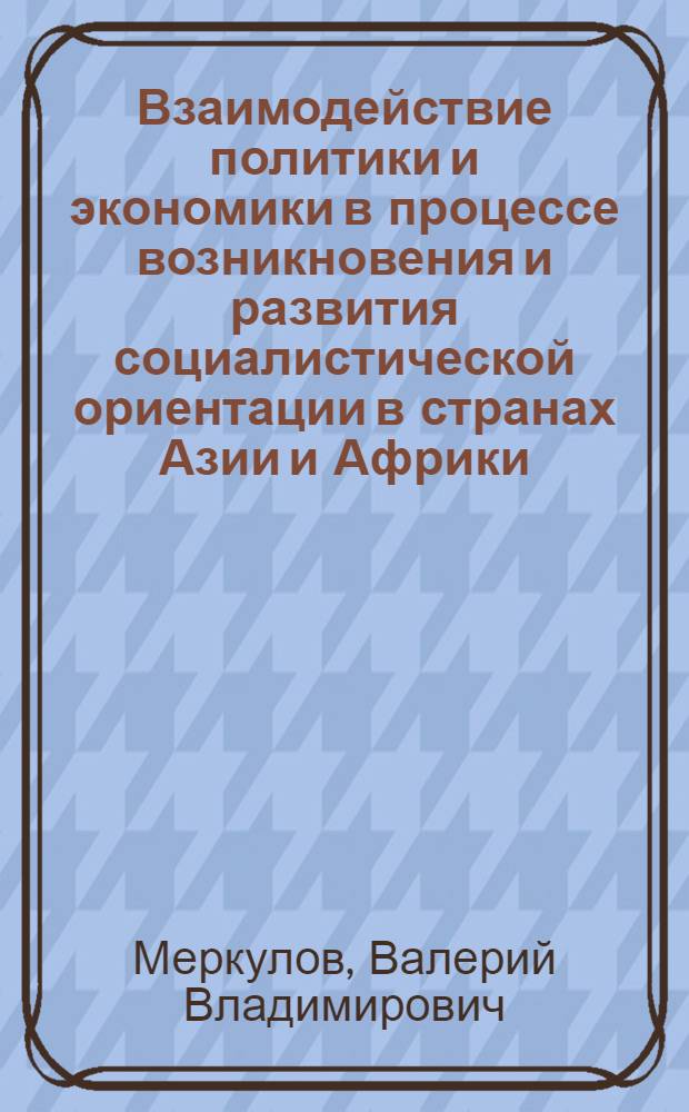 Взаимодействие политики и экономики в процессе возникновения и развития социалистической ориентации в странах Азии и Африки : (Методол. аспект) : Автореф. дис. на соиск. учен. степени канд. филос. наук : (09.00.02)